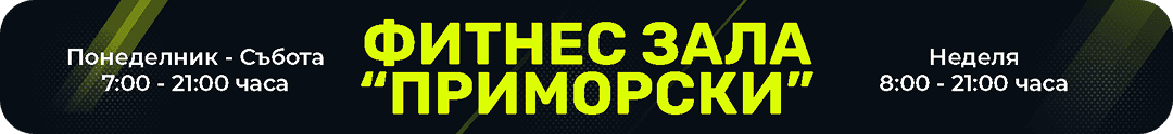 Фитнес зала “Приморски” — понеделник - събота 7:00 - 21:00 часа, неделя 8:00 - 21:00 часа